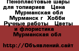 Пенопластовые шары для топиариев › Цена ­ 30 - Мурманская обл., Мурманск г. Хобби. Ручные работы » Цветы и флористика   . Мурманская обл.